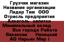 Грузчик магазин › Название организации ­ Лидер Тим, ООО › Отрасль предприятия ­ Алкоголь, напитки › Минимальный оклад ­ 26 900 - Все города Работа » Вакансии   . Ненецкий АО,Нарьян-Мар г.